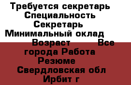 Требуется секретарь › Специальность ­ Секретарь  › Минимальный оклад ­ 38 500 › Возраст ­ 20 - Все города Работа » Резюме   . Свердловская обл.,Ирбит г.